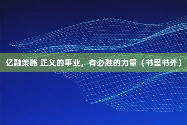 亿融策略 正义的事业，有必胜的力量（书里书外）
