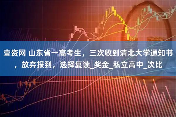 壹资网 山东省一高考生,三次收到清北大学通知书,放弃报到,选择复读_奖金_私立高中_次比