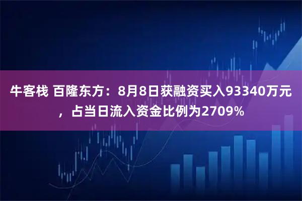 牛客栈 百隆东方:8月8日获融资买入93340万元,占当日流入资金比例为2709%
