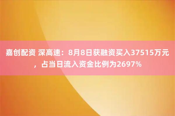 嘉创配资 深高速:8月8日获融资买入37515万元,占当日流入资金比例为2697%