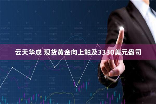 云天华成 现货黄金向上触及3330美元盎司