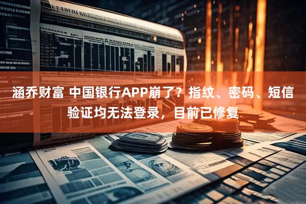 涵乔财富 中国银行APP崩了?指纹、密码、短信验证均无法登录,目前已修复