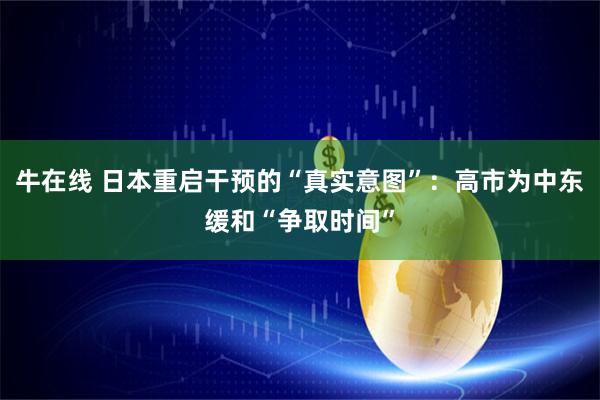 牛在线 日本重启干预的“真实意图”：高市为中东缓和“争取时间”