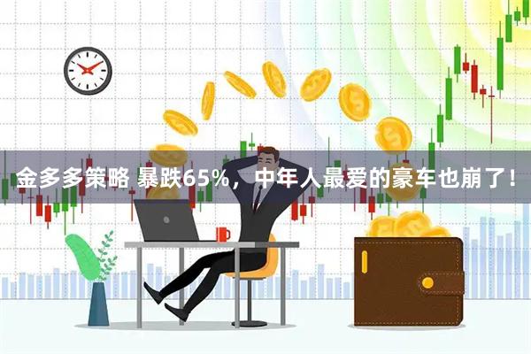 金多多策略 暴跌65%，中年人最爱的豪车也崩了！