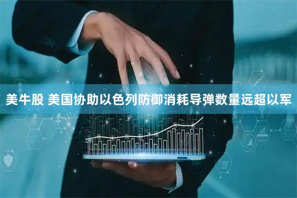 美牛股 美国协助以色列防御消耗导弹数量远超以军