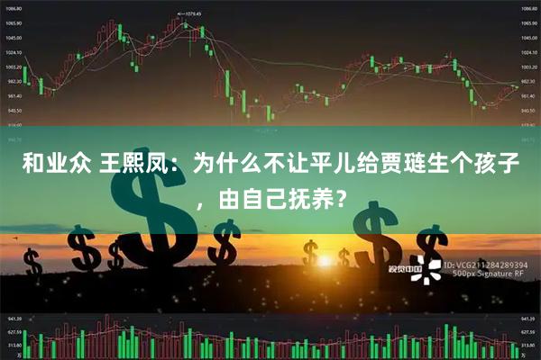 和业众 王熙凤：为什么不让平儿给贾琏生个孩子，由自己抚养？