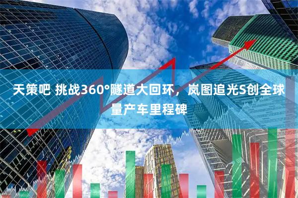 天策吧 挑战360°隧道大回环，岚图追光S创全球量产车里程碑