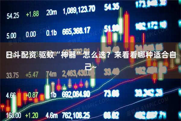 日斗配资 驱蚊“神器”怎么选？来看看哪种适合自己~